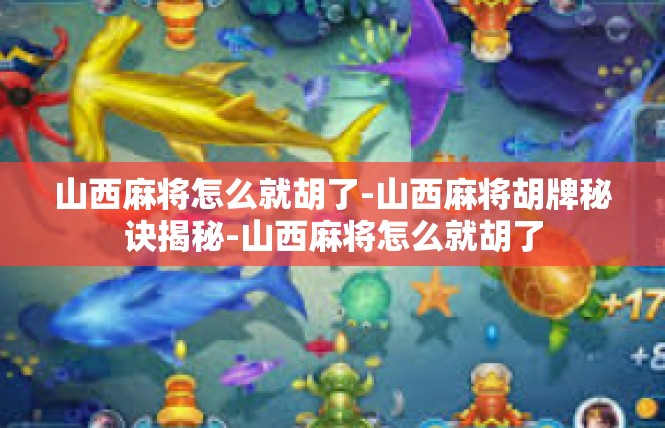 山西麻将怎么就胡了-山西麻将胡牌秘诀揭秘-山西麻将怎么就胡了