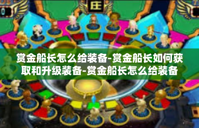 赏金船长怎么给装备-赏金船长如何获取和升级装备-赏金船长怎么给装备