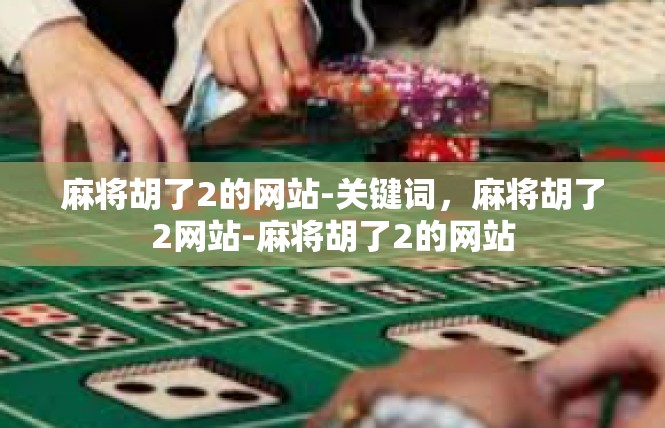 麻将胡了2的网站-关键词，麻将胡了2网站-麻将胡了2的网站