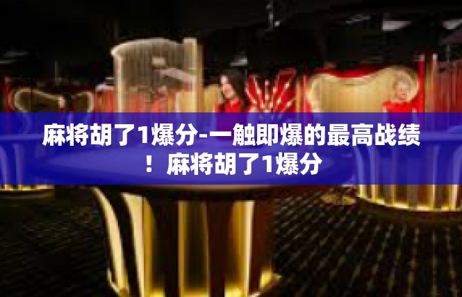 麻将胡了1爆分-一触即爆的最高战绩！麻将胡了1爆分