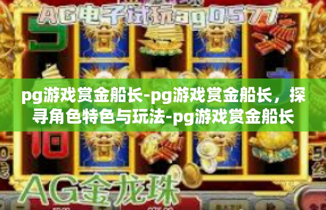 pg游戏赏金船长-pg游戏赏金船长，探寻角色特色与玩法-pg游戏赏金船长