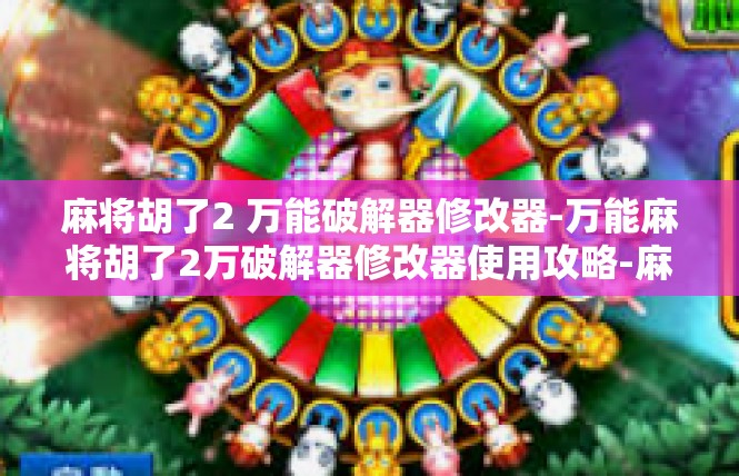 麻将胡了2 万能破解器修改器-万能麻将胡了2万破解器修改器使用攻略-麻将胡了2 万能破解器修改器