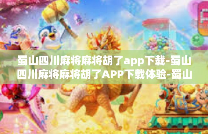 蜀山四川麻将麻将胡了app下载-蜀山四川麻将麻将胡了APP下载体验-蜀山四川麻将麻将胡了app下载