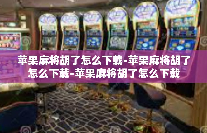 苹果麻将胡了怎么下载-苹果麻将胡了怎么下载-苹果麻将胡了怎么下载