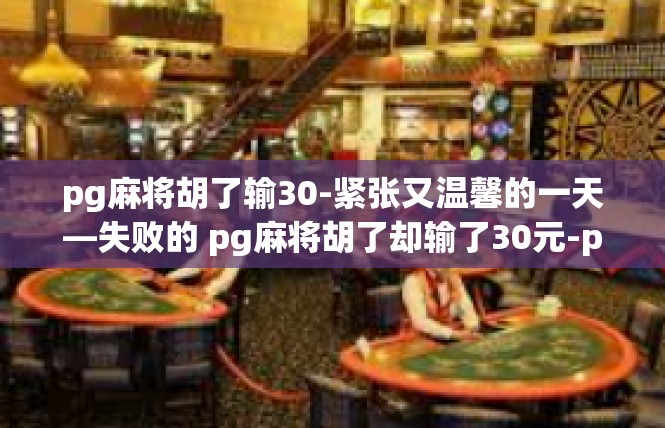 pg麻将胡了输30-紧张又温馨的一天—失败的 pg麻将胡了却输了30元-pg麻将胡了输30