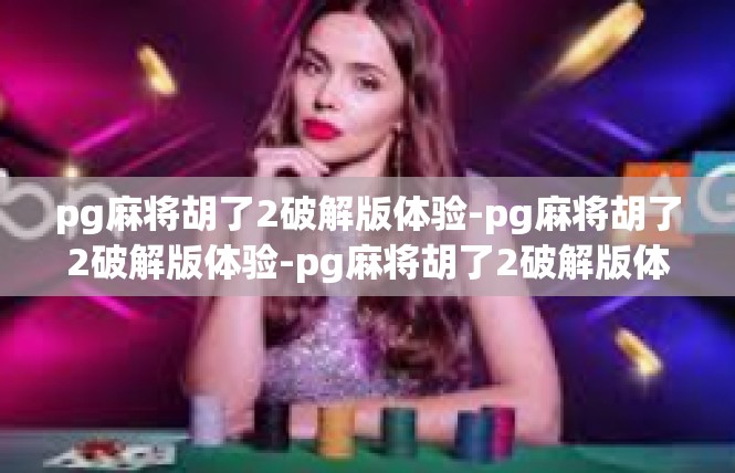pg麻将胡了2破解版体验-pg麻将胡了2破解版体验-pg麻将胡了2破解版体验