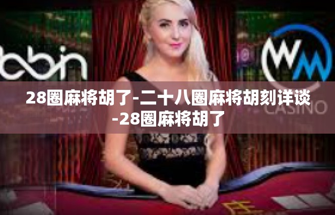 28圈麻将胡了-二十八圈麻将胡刻详谈-28圈麻将胡了