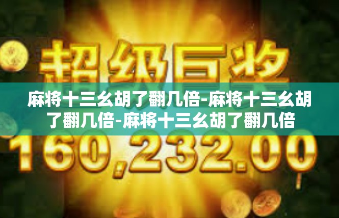 麻将十三幺胡了翻几倍-麻将十三幺胡了翻几倍-麻将十三幺胡了翻几倍