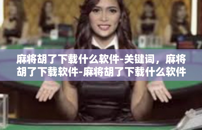 麻将胡了下载什么软件-关键词，麻将胡了下载软件-麻将胡了下载什么软件