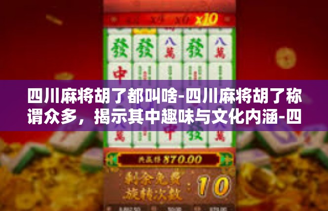 四川麻将胡了都叫啥-四川麻将胡了称谓众多，揭示其中趣味与文化内涵-四川麻将胡了都叫啥