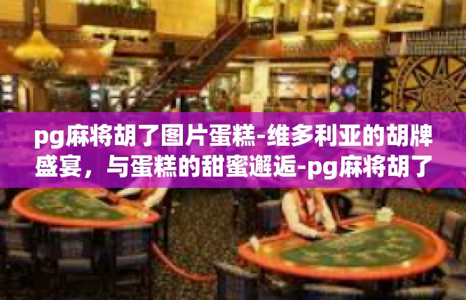 pg麻将胡了图片蛋糕-维多利亚的胡牌盛宴，与蛋糕的甜蜜邂逅-pg麻将胡了图片蛋糕