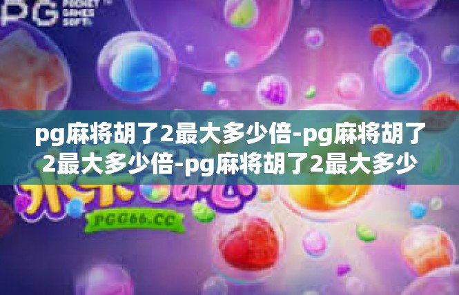 pg麻将胡了2最大多少倍-pg麻将胡了2最大多少倍-pg麻将胡了2最大多少倍