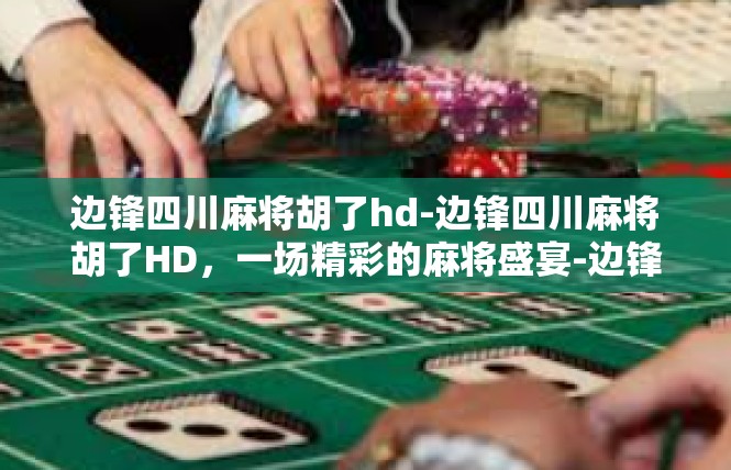 边锋四川麻将胡了hd-边锋四川麻将胡了HD，一场精彩的麻将盛宴-边锋四川麻将胡了hd