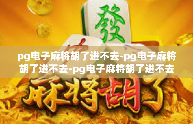 pg电子麻将胡了进不去-pg电子麻将胡了进不去-pg电子麻将胡了进不去