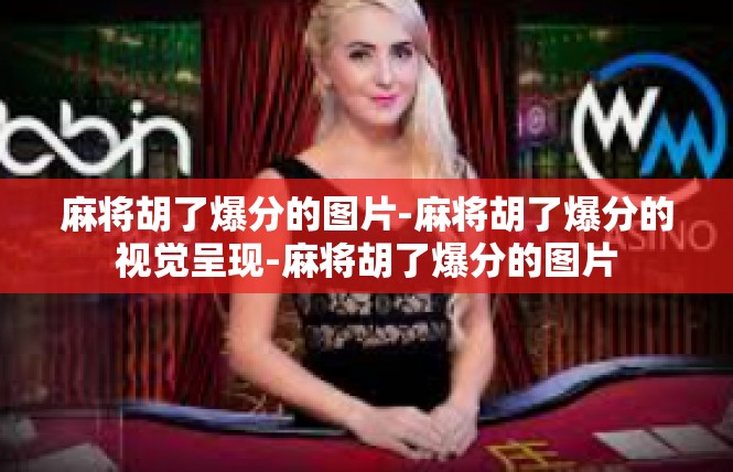 麻将胡了爆分的图片-麻将胡了爆分的视觉呈现-麻将胡了爆分的图片