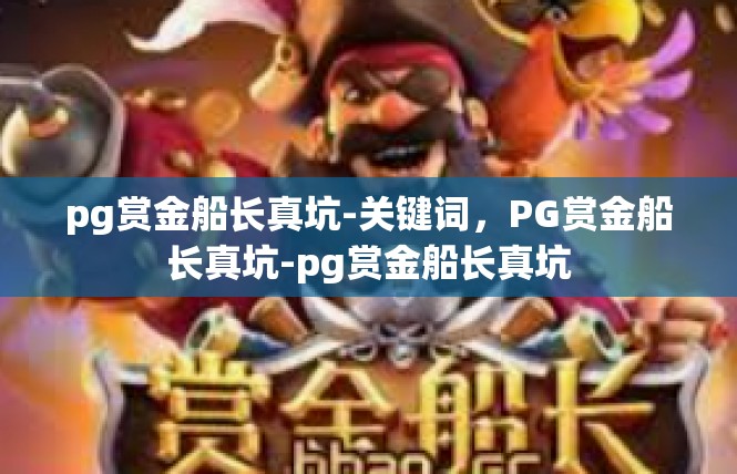 pg赏金船长真坑-关键词，PG赏金船长真坑-pg赏金船长真坑