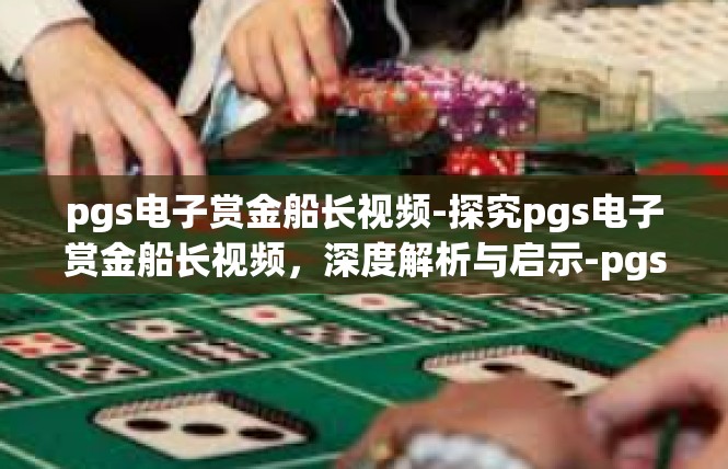 pgs电子赏金船长视频-探究pgs电子赏金船长视频，深度解析与启示-pgs电子赏金船长视频