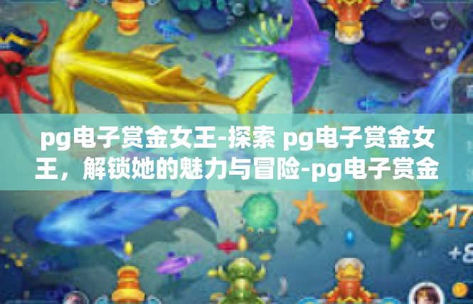 pg电子赏金女王-探索 pg电子赏金女王，解锁她的魅力与冒险-pg电子赏金女王