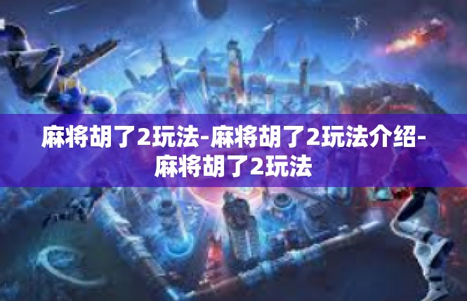 麻将胡了2玩法-麻将胡了2玩法介绍-麻将胡了2玩法