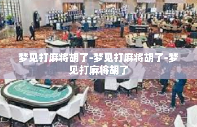 梦见打麻将胡了-梦见打麻将胡了-梦见打麻将胡了