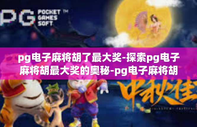 pg电子麻将胡了最大奖-探索pg电子麻将胡最大奖的奥秘-pg电子麻将胡了最大奖