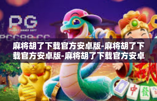 麻将胡了下载官方安卓版-麻将胡了下载官方安卓版-麻将胡了下载官方安卓版