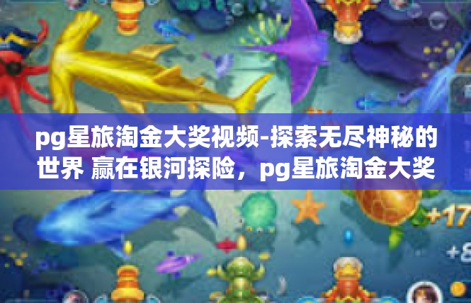 pg星旅淘金大奖视频-探索无尽神秘的世界 赢在银河探险，pg星旅淘金大奖视频解析-pg星旅淘金大奖视频