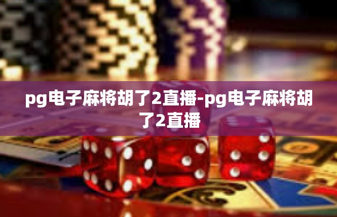 pg电子麻将胡了2直播-pg电子麻将胡了2直播