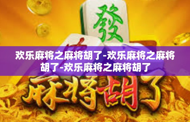 欢乐麻将之麻将胡了-欢乐麻将之麻将胡了-欢乐麻将之麻将胡了