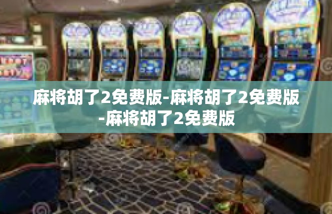 麻将胡了2免费版-麻将胡了2免费版-麻将胡了2免费版