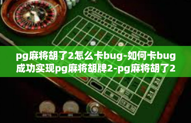 pg麻将胡了2怎么卡bug-如何卡bug成功实现pg麻将胡牌2-pg麻将胡了2怎么卡bug