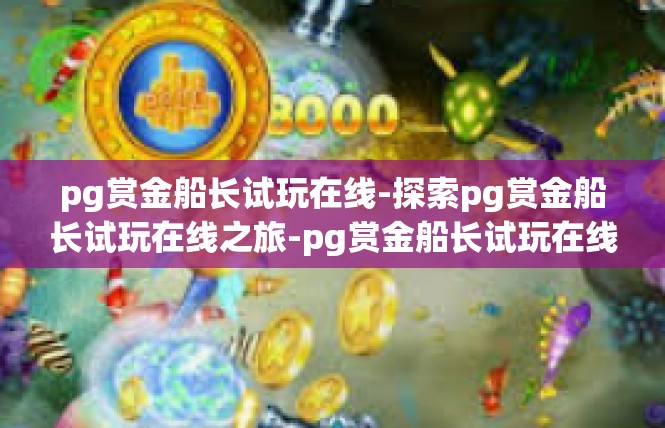 pg赏金船长试玩在线-探索pg赏金船长试玩在线之旅-pg赏金船长试玩在线
