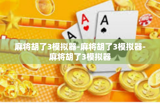 麻将胡了3模拟器-麻将胡了3模拟器-麻将胡了3模拟器