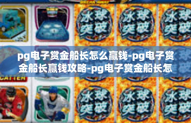 pg电子赏金船长怎么赢钱-pg电子赏金船长赢钱攻略-pg电子赏金船长怎么赢钱