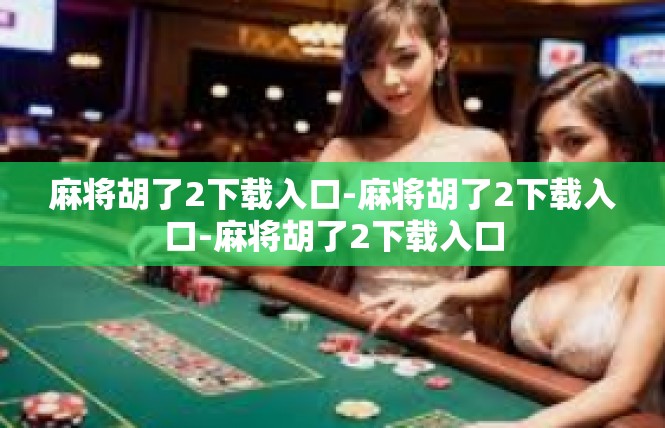 麻将胡了2下载入口-麻将胡了2下载入口-麻将胡了2下载入口