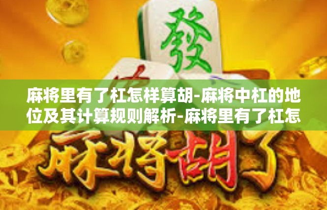 麻将里有了杠怎样算胡-麻将中杠的地位及其计算规则解析-麻将里有了杠怎样算胡