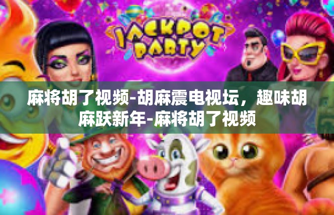 麻将胡了视频-胡麻震电视坛，趣味胡麻跃新年-麻将胡了视频