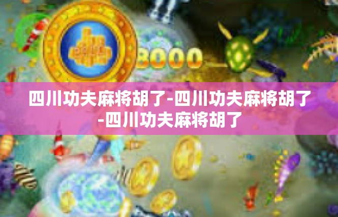 四川功夫麻将胡了-四川功夫麻将胡了-四川功夫麻将胡了
