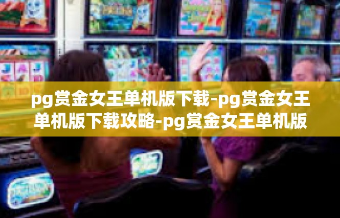 pg赏金女王单机版下载-pg赏金女王单机版下载攻略-pg赏金女王单机版下载