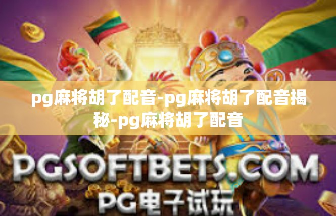 pg麻将胡了配音-pg麻将胡了配音揭秘-pg麻将胡了配音