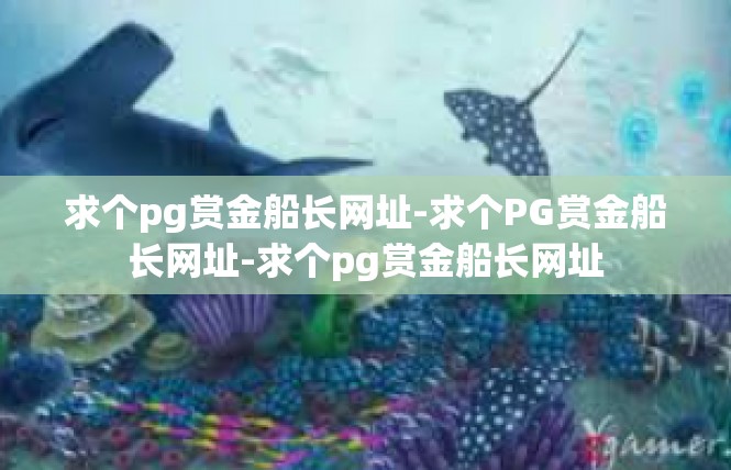 求个pg赏金船长网址-求个PG赏金船长网址-求个pg赏金船长网址