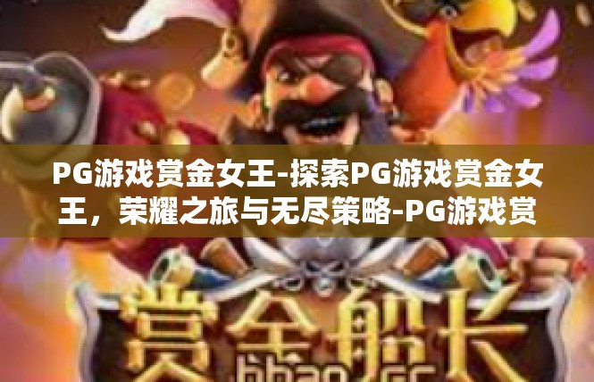PG游戏赏金女王-探索PG游戏赏金女王，荣耀之旅与无尽策略-PG游戏赏金女王