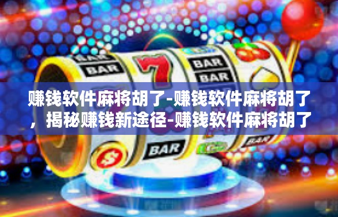 赚钱软件麻将胡了-赚钱软件麻将胡了，揭秘赚钱新途径-赚钱软件麻将胡了
