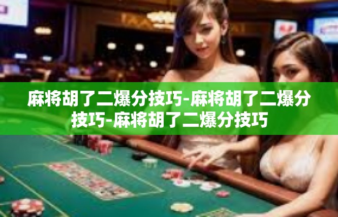 麻将胡了二爆分技巧-麻将胡了二爆分技巧-麻将胡了二爆分技巧