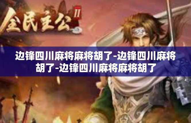 边锋四川麻将麻将胡了-边锋四川麻将胡了-边锋四川麻将麻将胡了