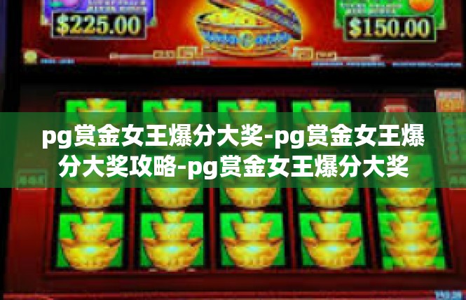 pg赏金女王爆分大奖-pg赏金女王爆分大奖攻略-pg赏金女王爆分大奖