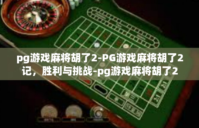 pg游戏麻将胡了2-PG游戏麻将胡了2记，胜利与挑战-pg游戏麻将胡了2