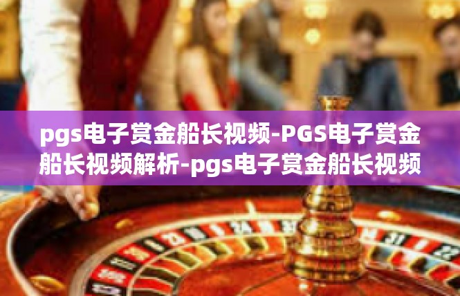 pgs电子赏金船长视频-PGS电子赏金船长视频解析-pgs电子赏金船长视频