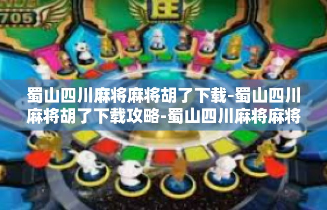 蜀山四川麻将麻将胡了下载-蜀山四川麻将胡了下载攻略-蜀山四川麻将麻将胡了下载