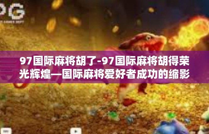 97国际麻将胡了-97国际麻将胡得荣光辉煌—国际麻将爱好者成功的缩影-97国际麻将胡了